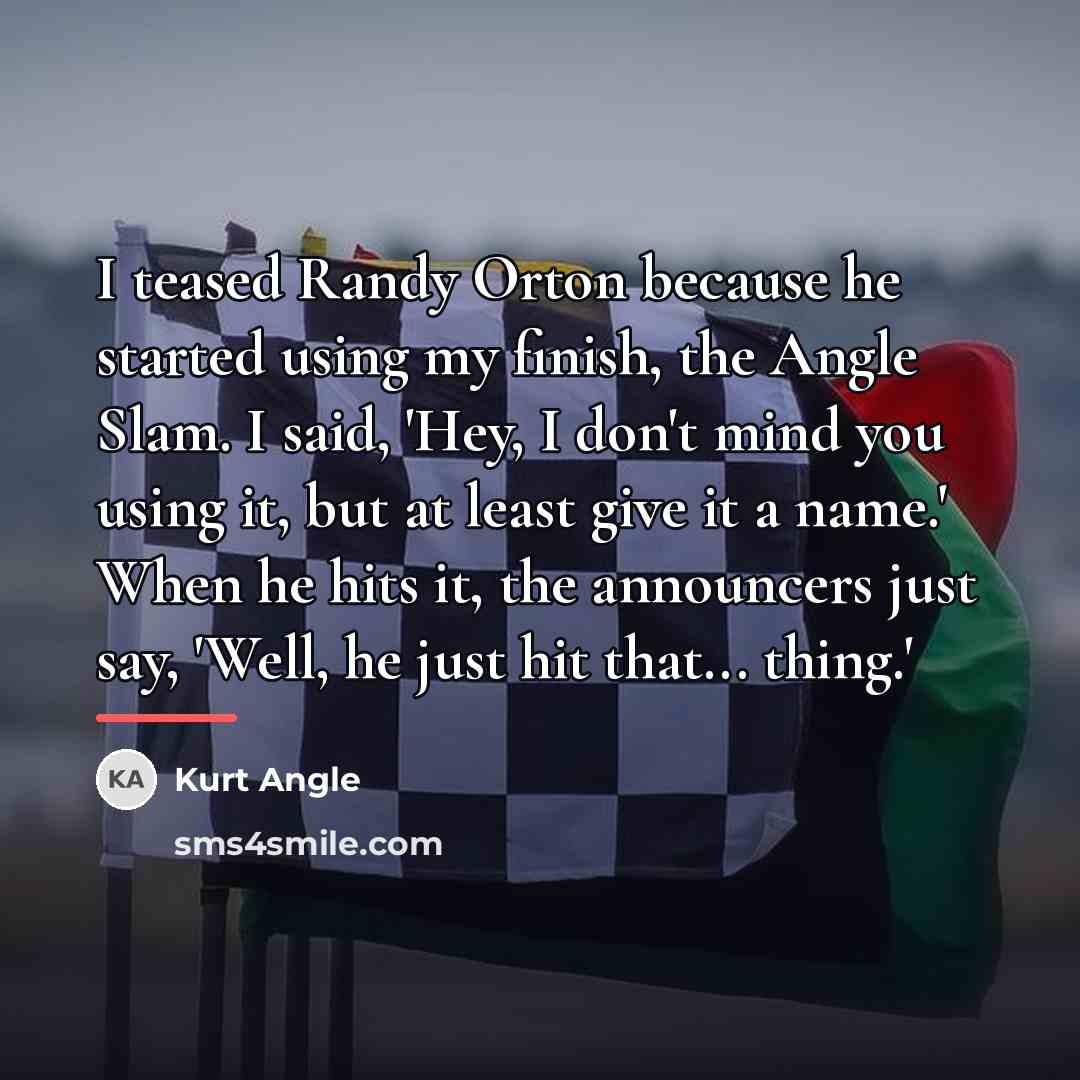 “I teased Randy Orton because he started using my finish,…” quote by Kurt Angle