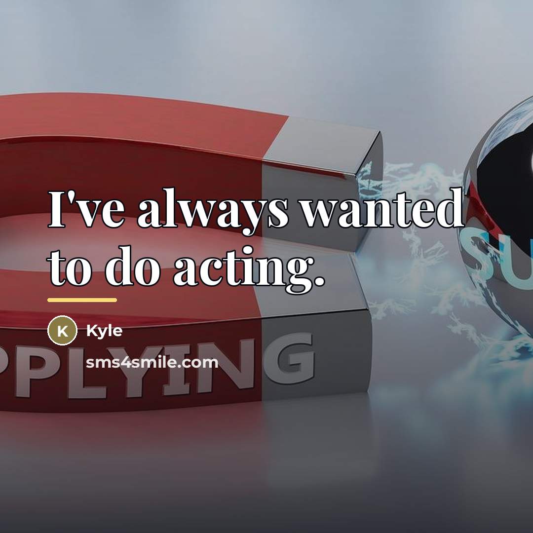 “I've always wanted to do acting.…” quote by Kyle