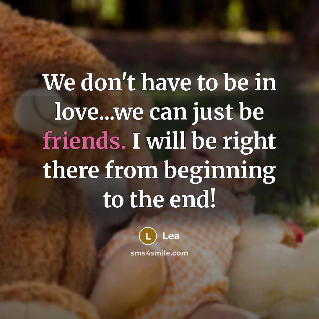 “We don't have to be in love...we can just be friends. I will be right there from beginning to the end!” quote by Lea