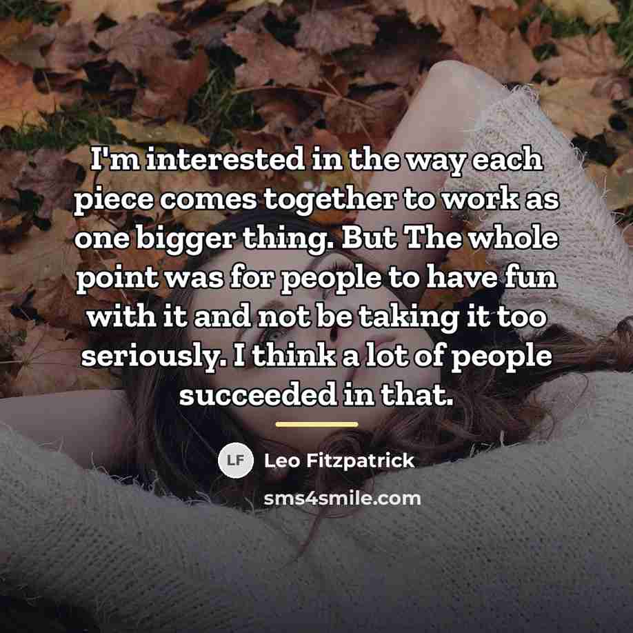 “I'm interested in the way each piece comes together to…” quote by Leo Fitzpatrick