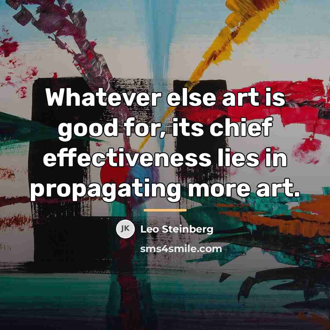 “Whatever else art is good for, its chief effectiveness lies…” quote by Leo Steinberg
