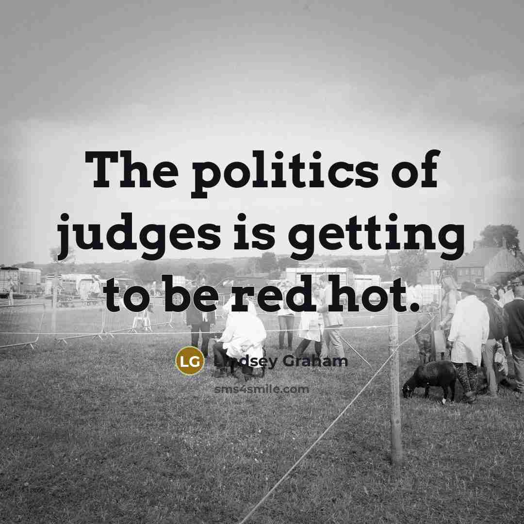 “The politics of judges is getting to be red hot.…” quote by Lindsey Graham