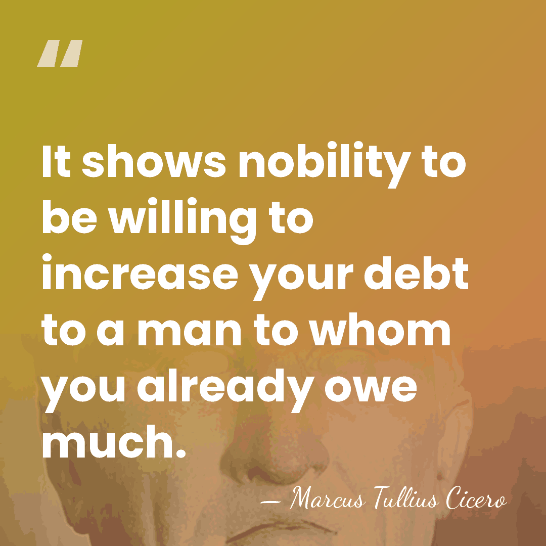 It shows nobility to be willing to increase your debt to a&hellip; - Marcus Tullius Cicero