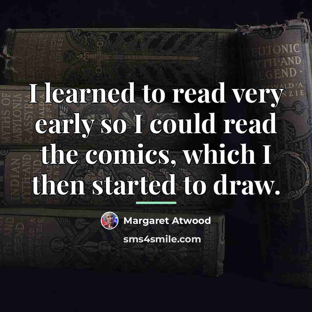 “I learned to read very early so I could read…” quote by Margaret Atwood