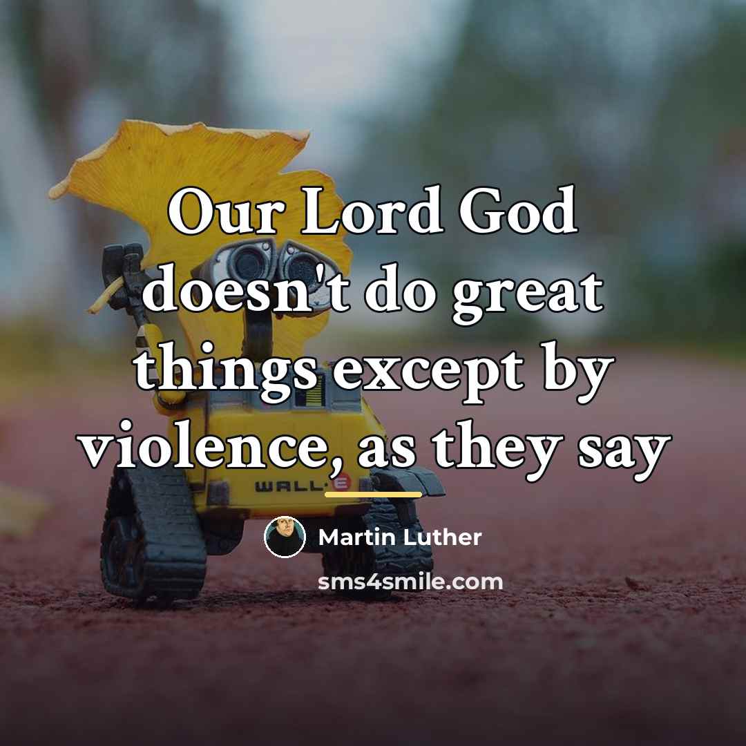 “Our Lord God doesn't do great things except by violence,…” quote by Martin Luther