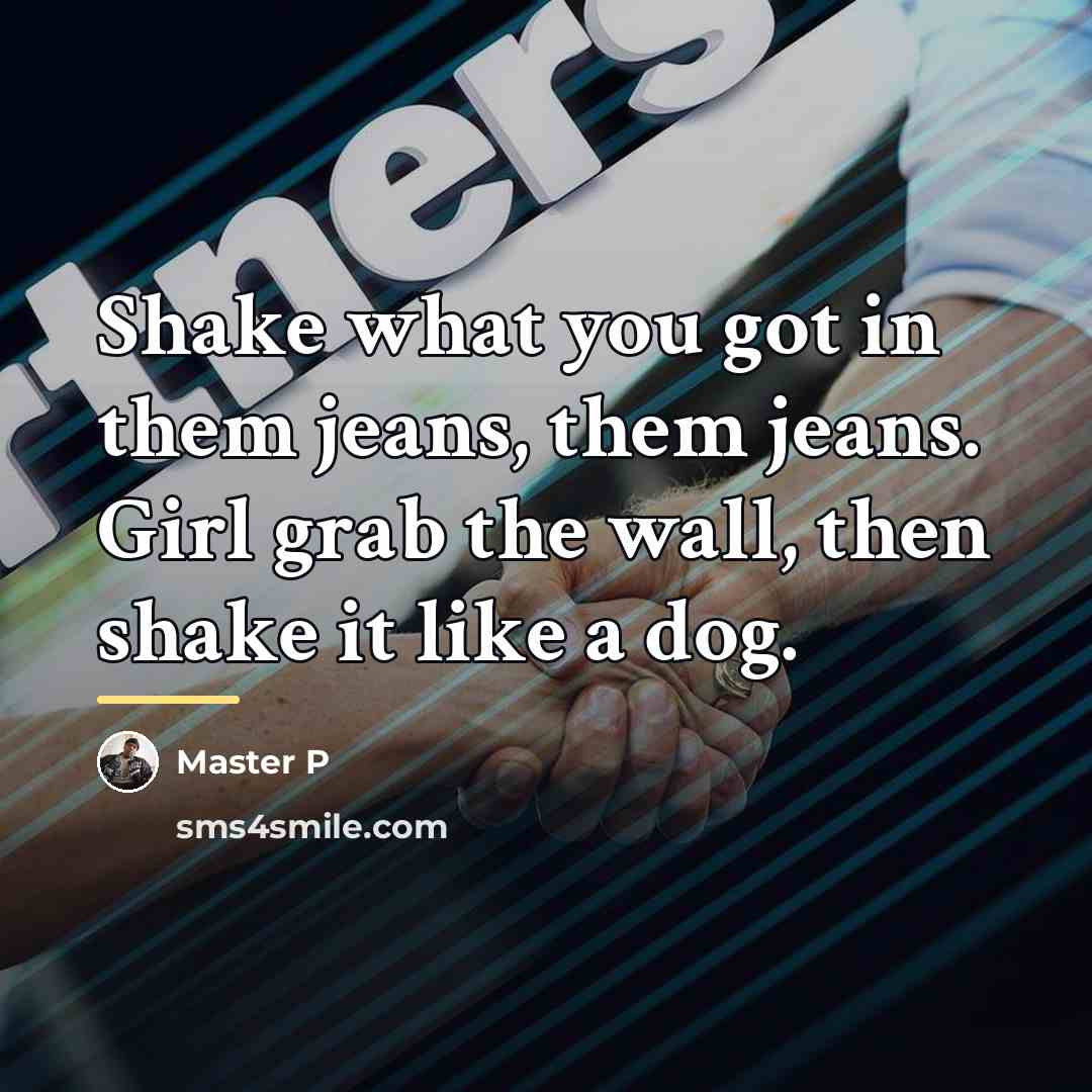 “Shake what you got in them jeans, them jeans. Girl…” quote by Master P