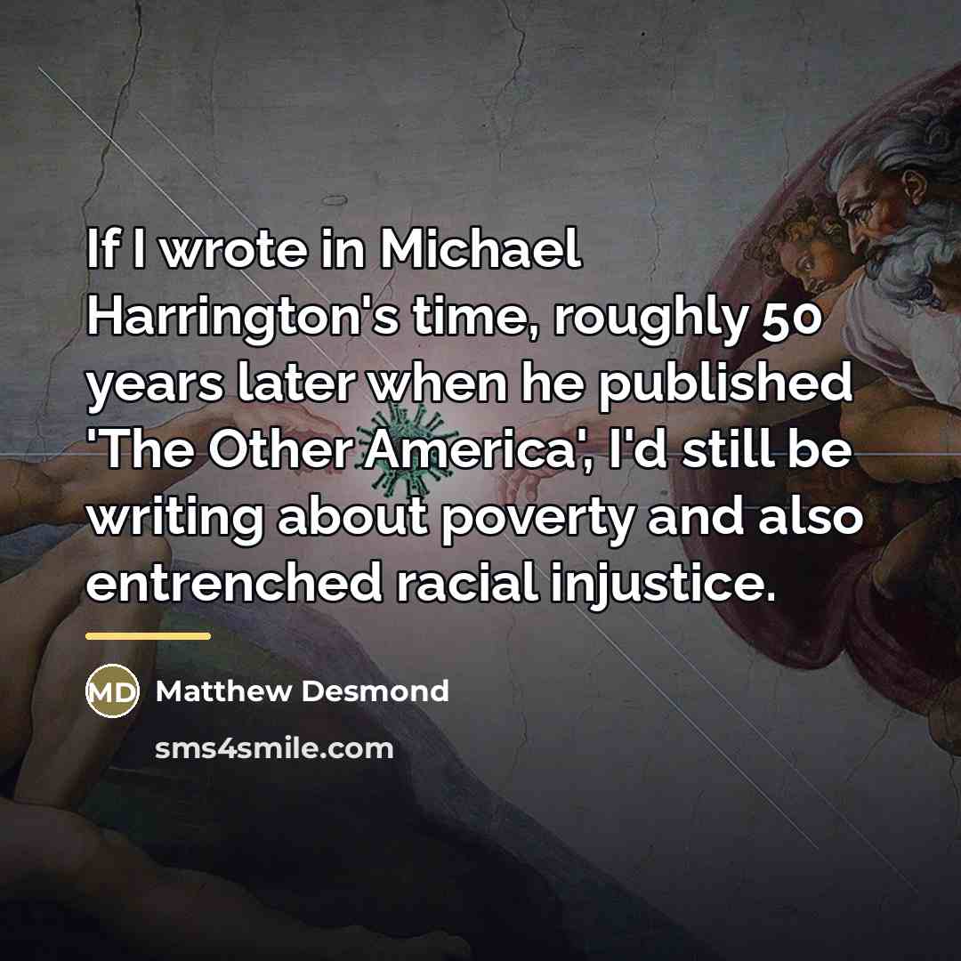 “If I wrote in Michael Harrington's time, roughly 50 years…” quote by Matthew Desmond