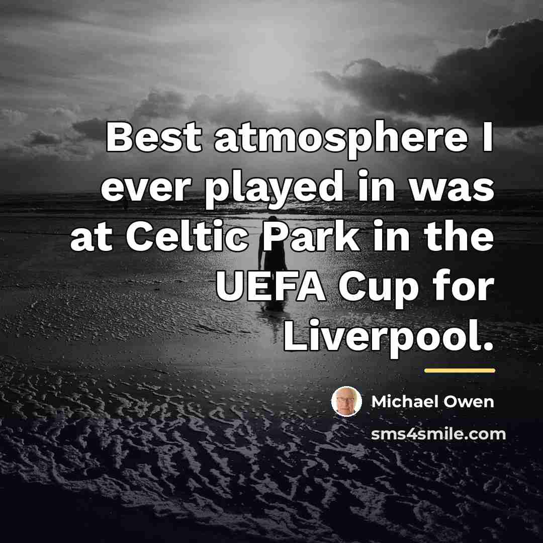 “Best atmosphere I ever played in was at Celtic Park…” quote by Michael Owen