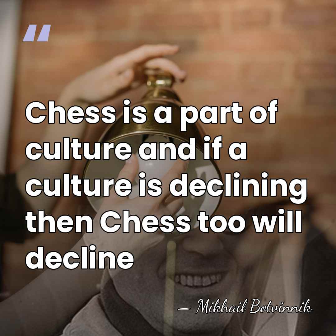 Chess is a part of culture and if a culture is declining&hellip; - Mikhail Botvinnik