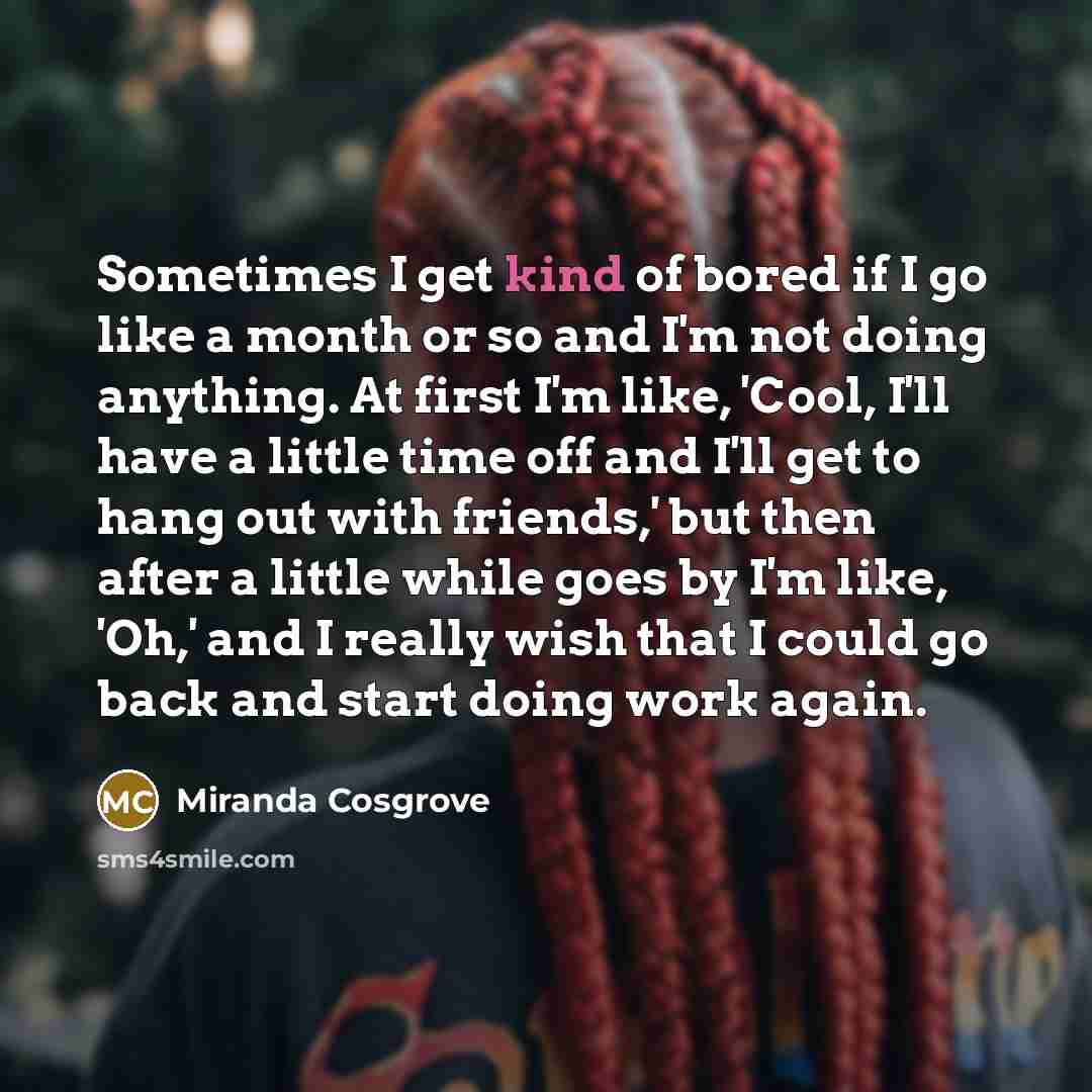 “Sometimes I get kind of bored if I go like…” quote by Miranda Cosgrove