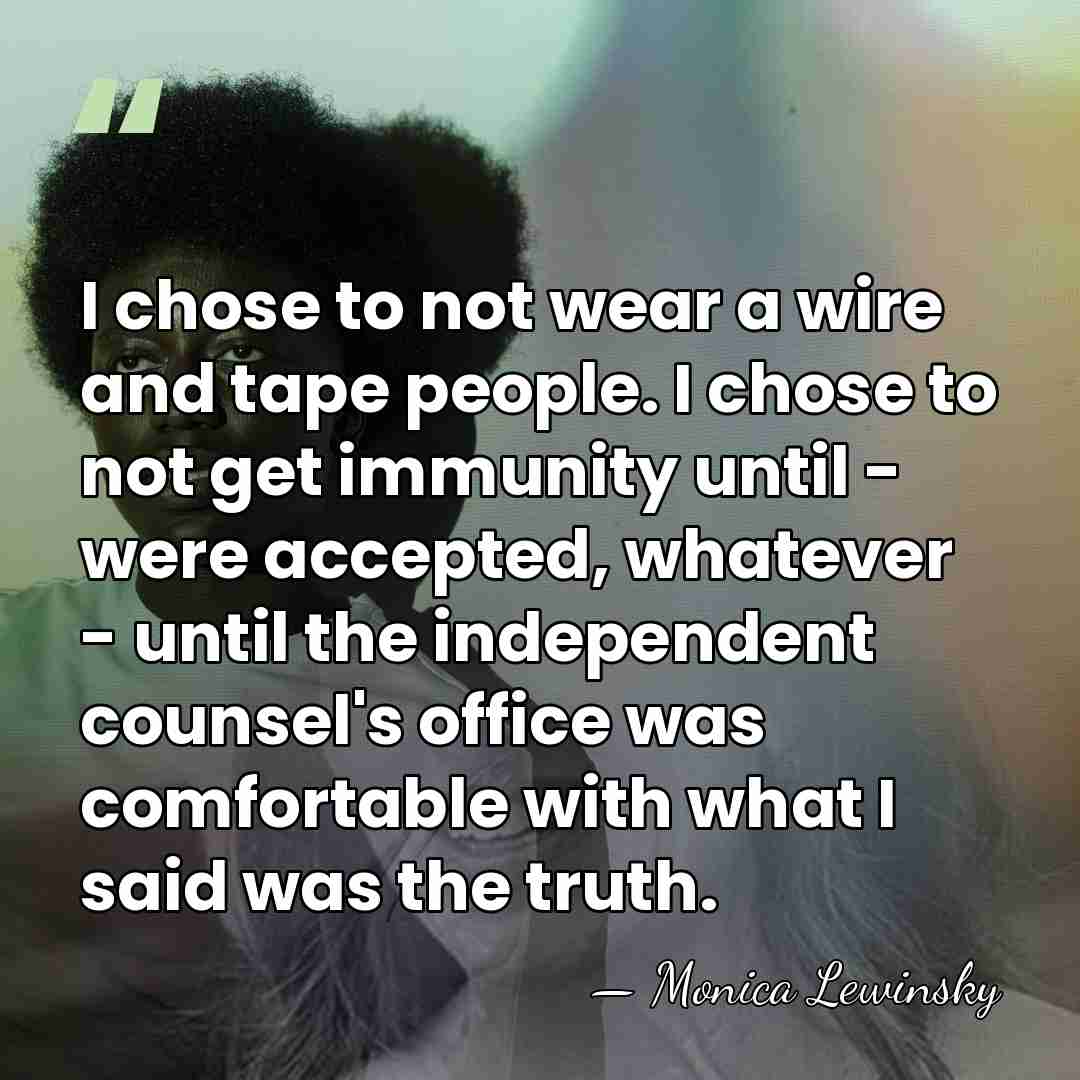 I chose to not wear a wire and tape people. I chose&hellip; - Monica Lewinsky