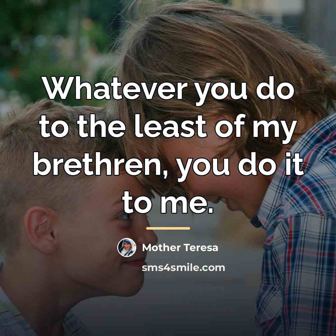 “Whatever you do to the least of my brethren, you…” quote by Mother Teresa