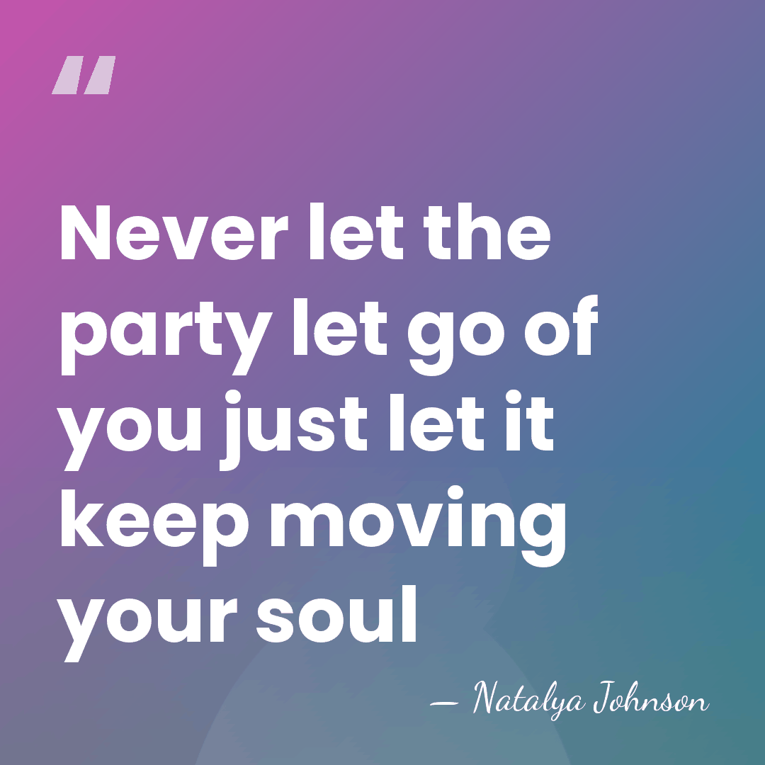 Never let the party let go of you just let it keep&hellip; - Natalya Johnson