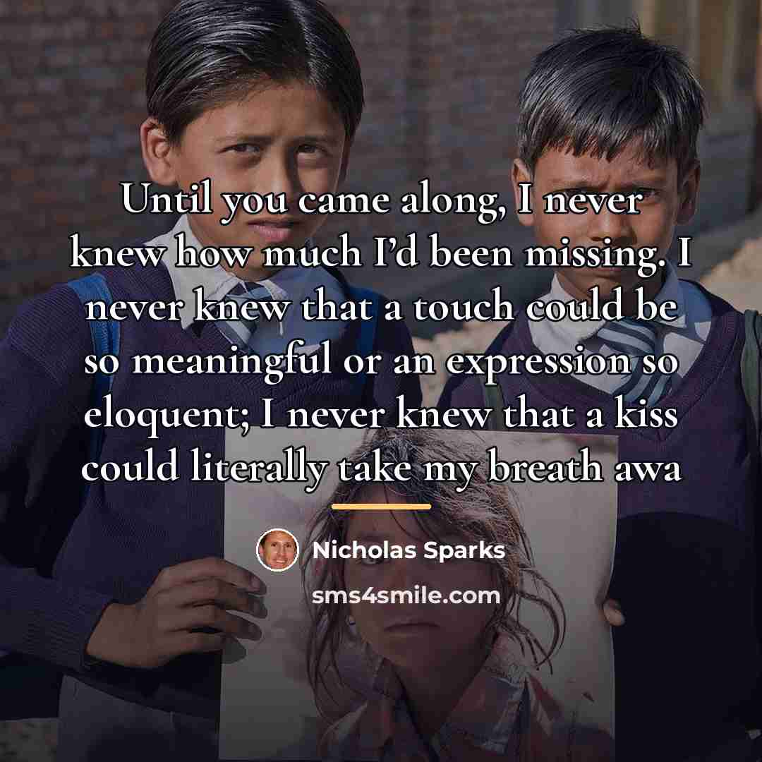 “Until you came along, I never knew how much I’d…” quote by Nicholas Sparks