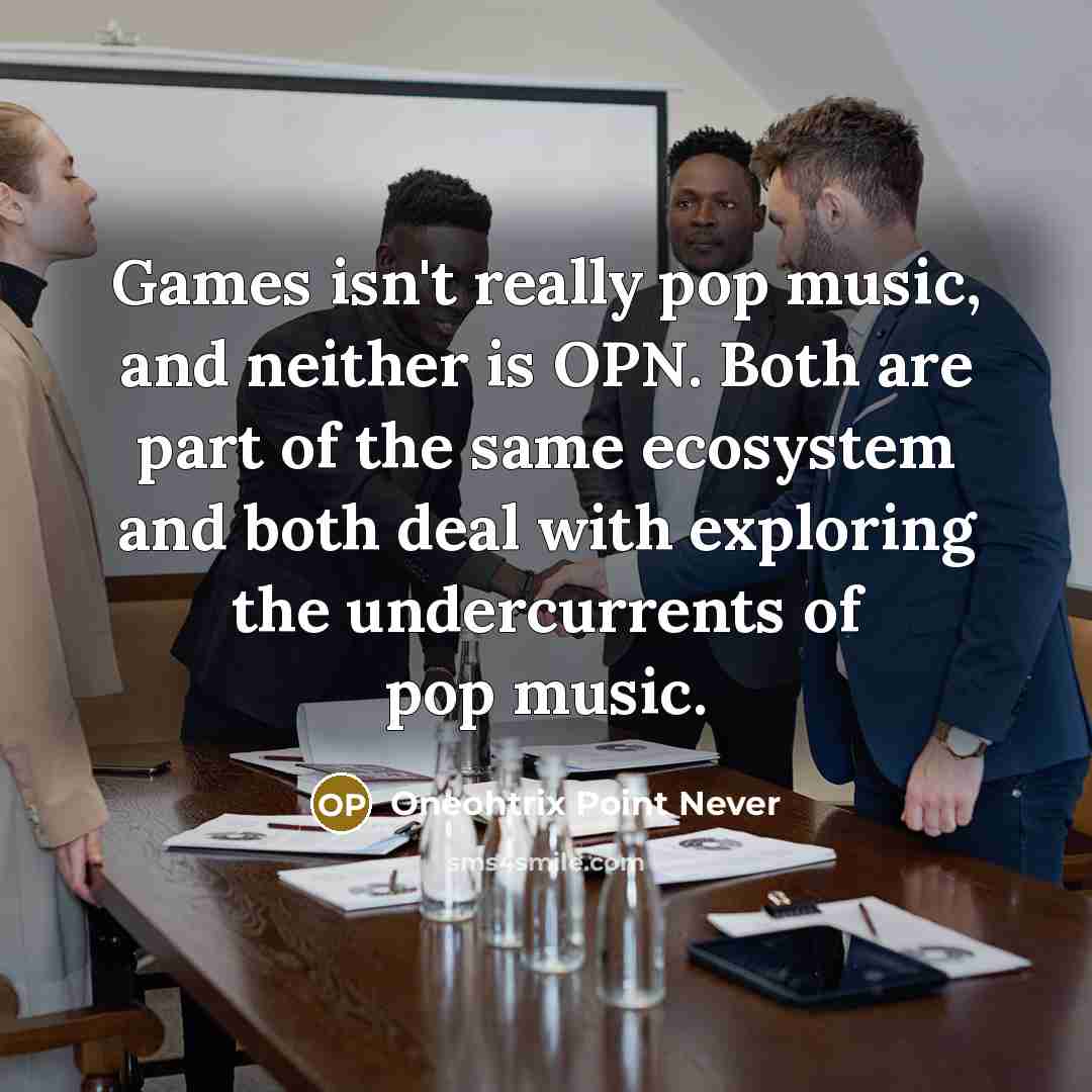 “Games isn't really pop music, and neither is OPN. Both…” quote by Oneohtrix Point Never