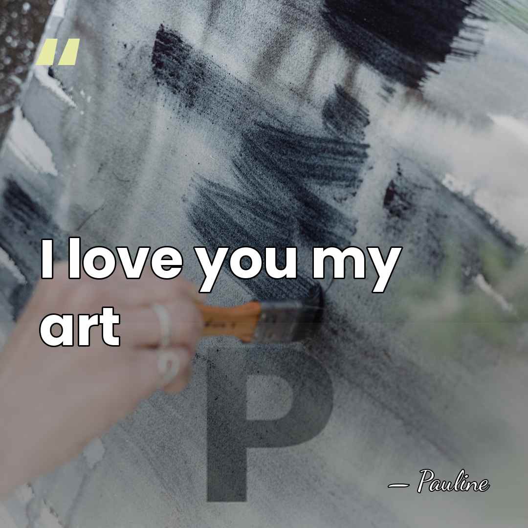 I love you my art - Pauline