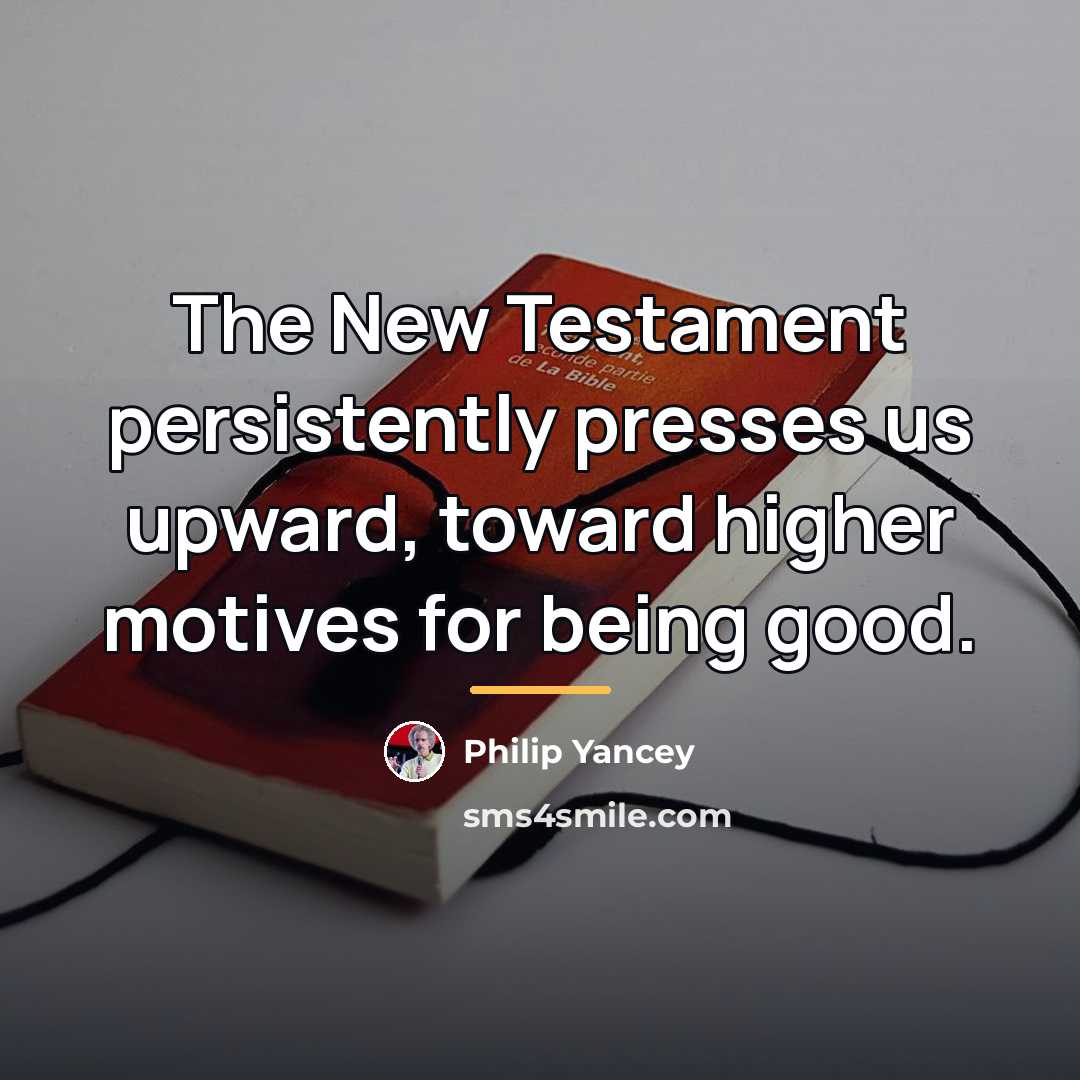 “The New Testament persistently presses us upward, toward higher motives…” quote by Philip Yancey