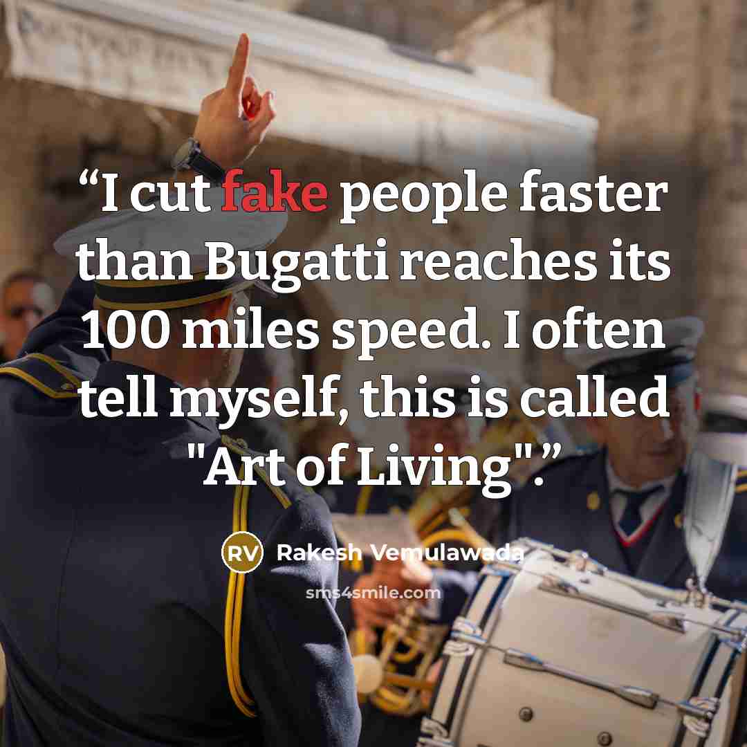 “I cut fake people faster than Bugatti reaches its 100 miles speed. I often tell myself, this is called "Art of Living".” quote by Rakesh Vemulawada