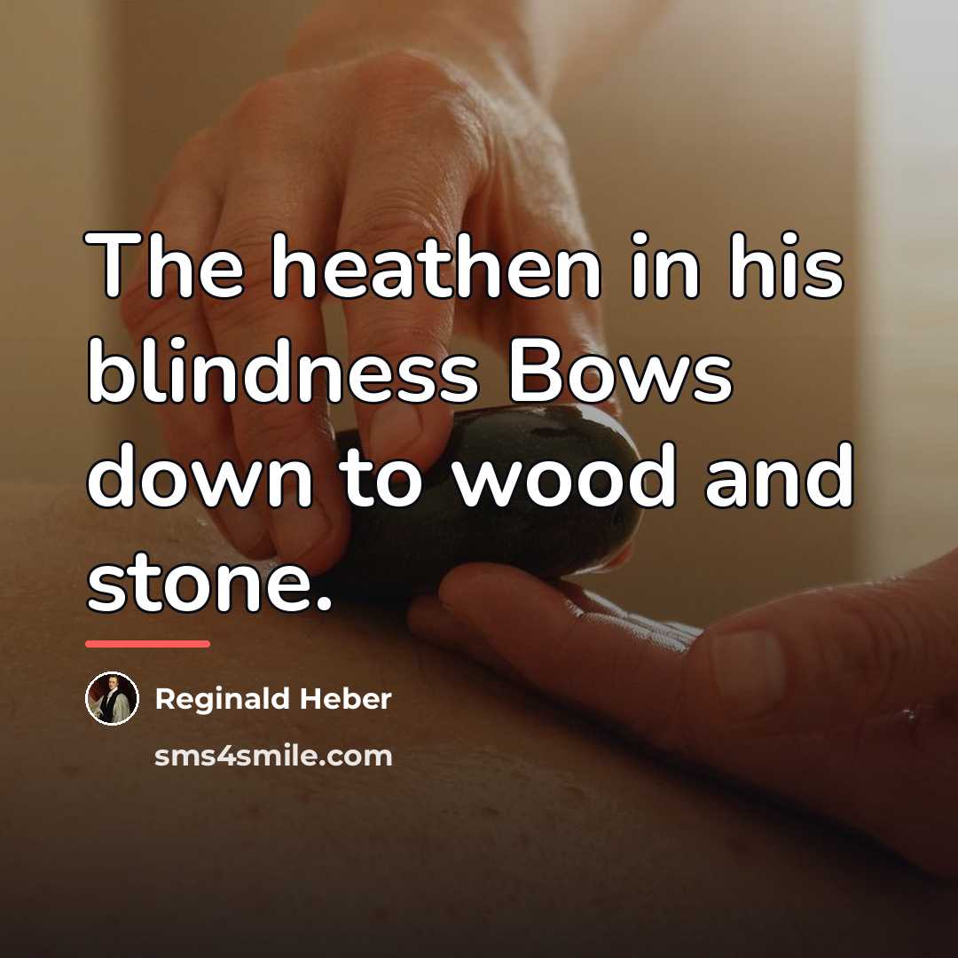 “The heathen in his blindness Bows down to wood and…” quote by Reginald Heber