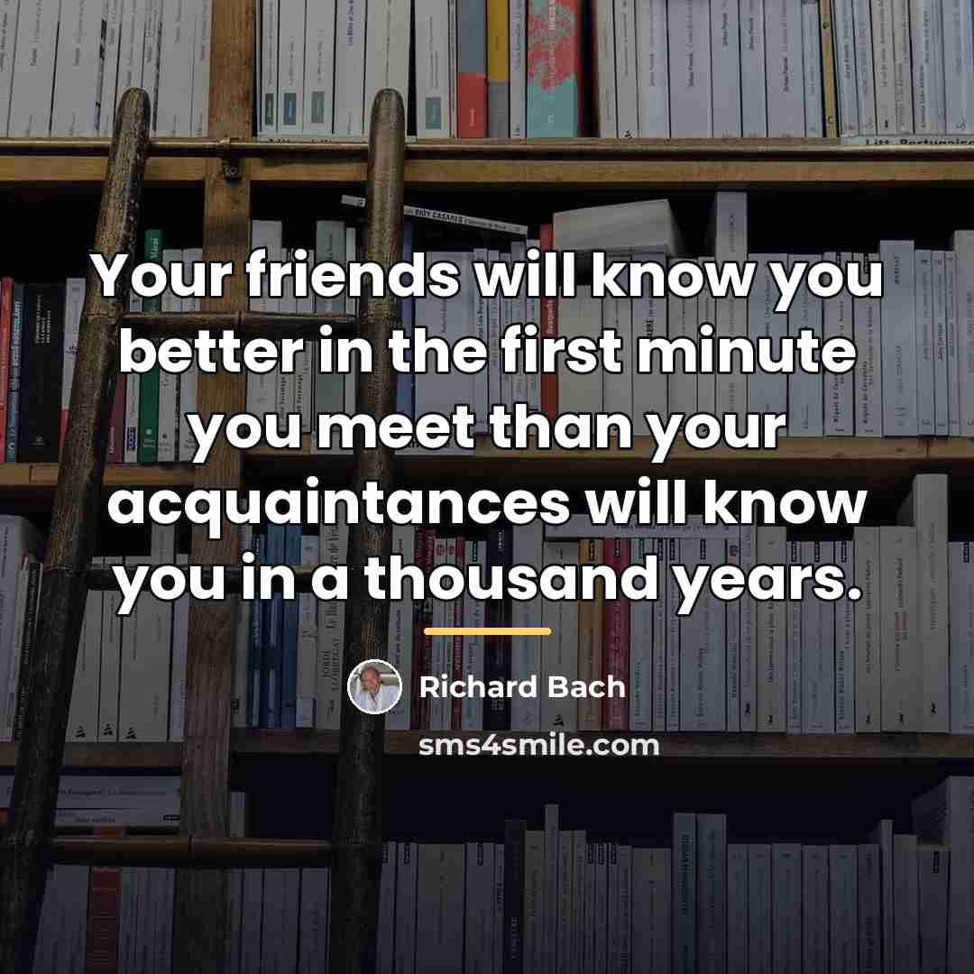 “Your friends will know you better in the first minute…” quote by Richard Bach