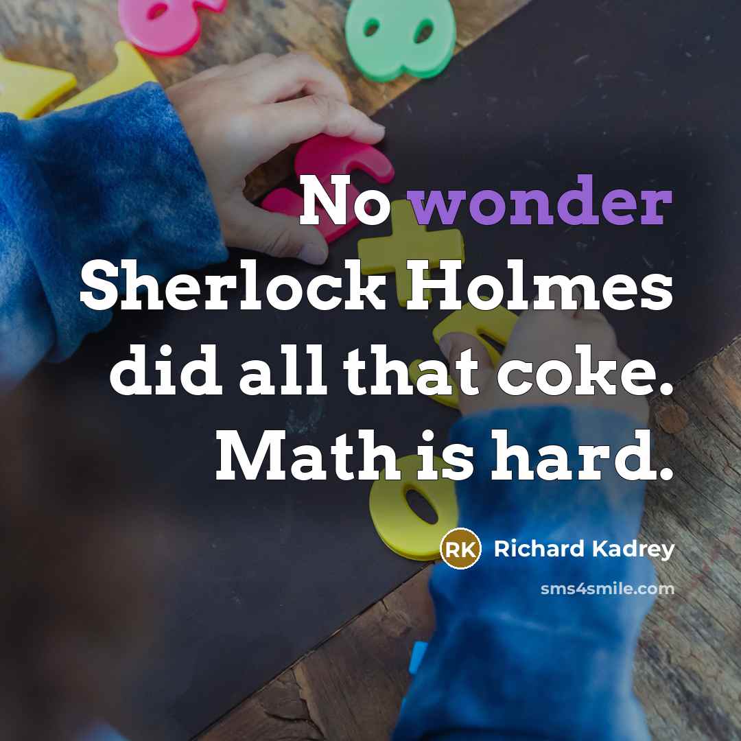“No wonder Sherlock Holmes did all that coke. Math is…” quote by Richard Kadrey