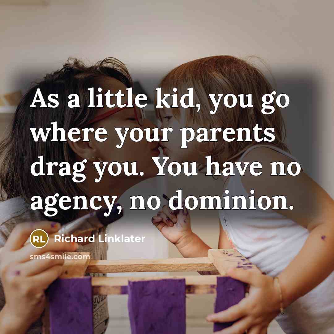 “As a little kid, you go where your parents drag…” quote by Richard Linklater