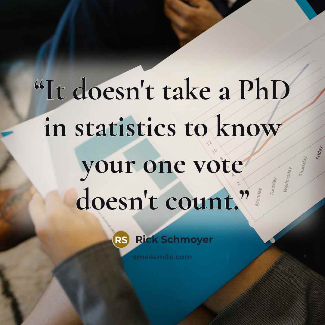“It doesn't take a PhD in statistics to know your one vote doesn't count.” quote by Rick Schmoyer