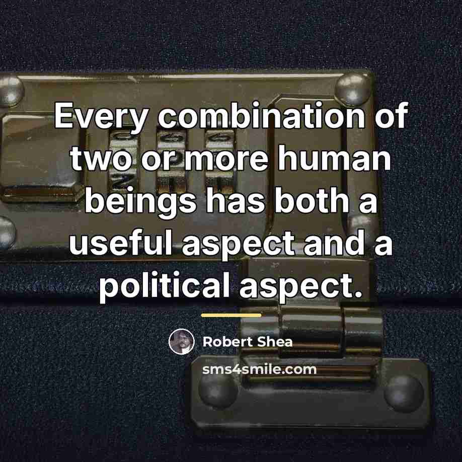 “Every combination of two or more human beings has both…” quote by Robert Shea