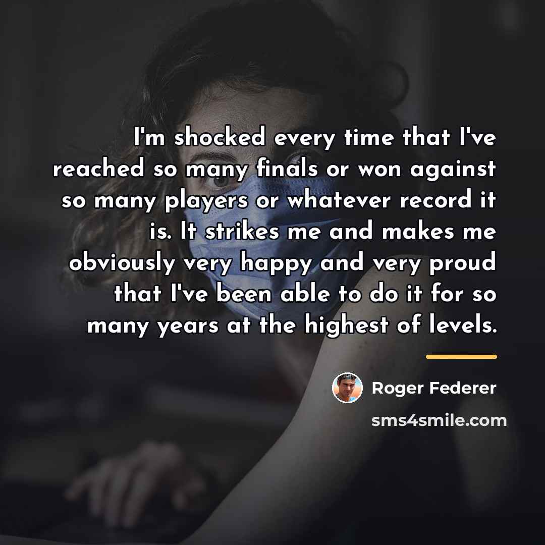 “I'm shocked every time that I've reached so many finals…” quote by Roger Federer