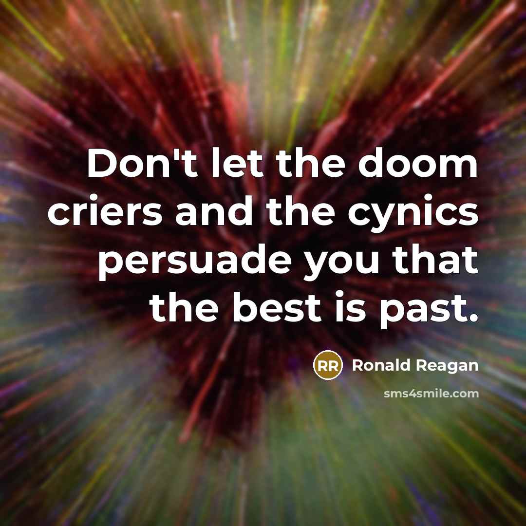 “Don't let the doom criers and the cynics persuade you…” quote by Ronald Reagan