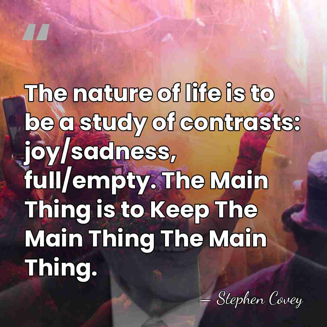 The nature of life is to be a study of contrasts: joy/sadness,&hellip; - Stephen Covey