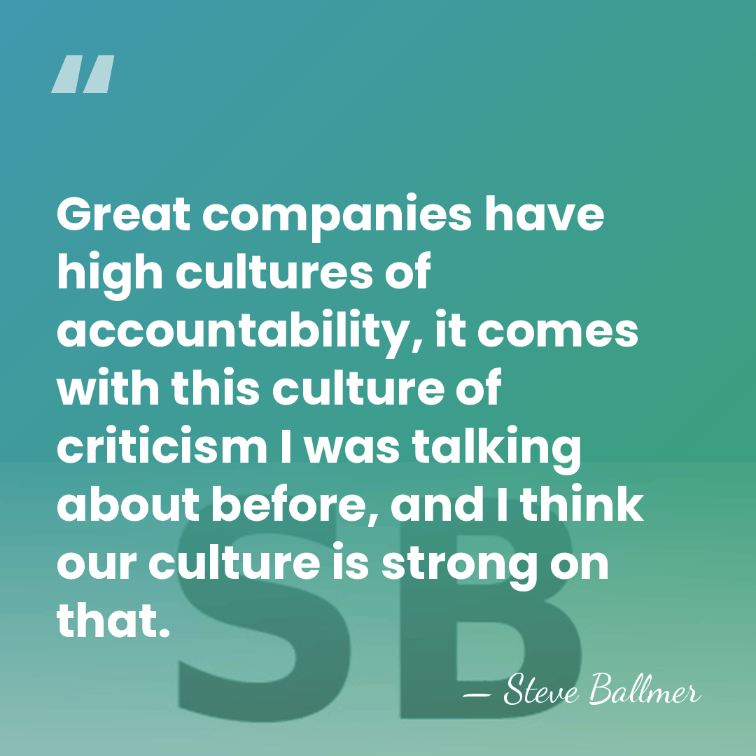 Great companies have high cultures of accountability, it comes with this culture&hellip; - Steve Ballmer