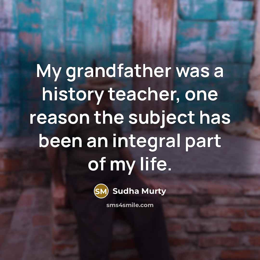 “My grandfather was a history teacher, one reason the subject has been an integral part of my life.” quote by Sudha Murty