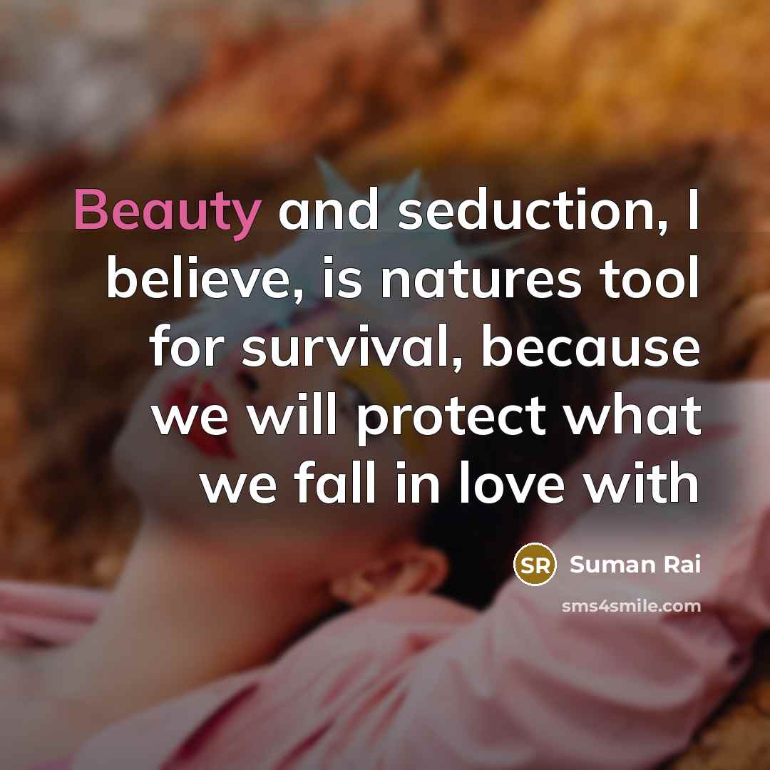 “Beauty and seduction, I believe, is natures tool for survival,…” quote by Suman Rai