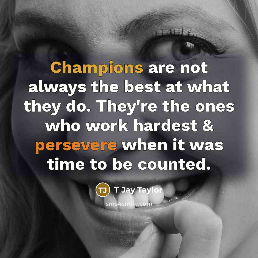 “Champions are not always the best at what they do. They're the ones who work hardest & persevere when it was time to be counted.” quote by T Jay Taylor