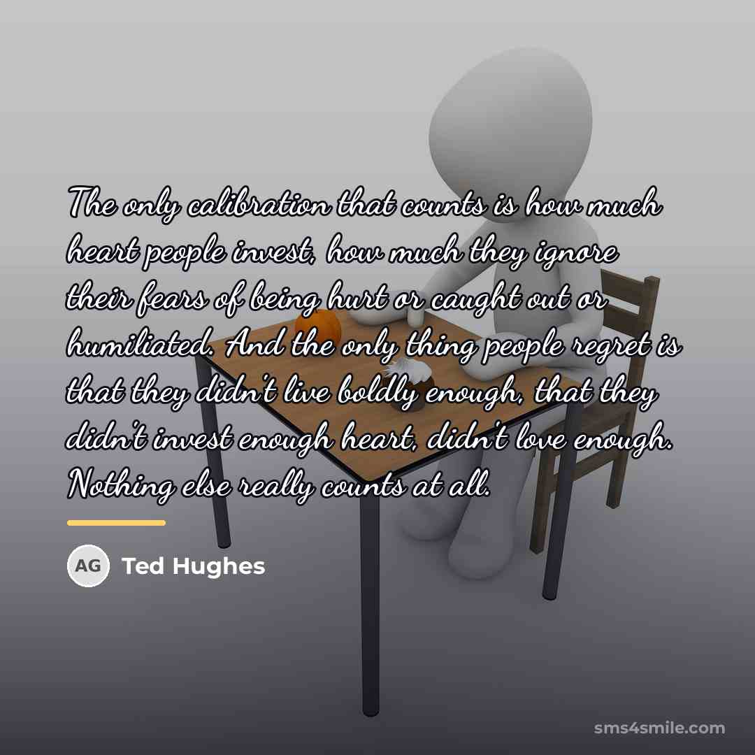 “The only calibration that counts is how much heart people…” quote by Ted Hughes
