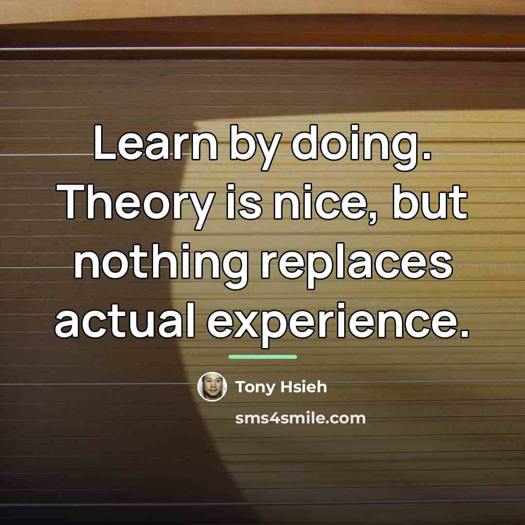 “Learn by doing. Theory is nice, but nothing replaces actual…” quote by Tony Hsieh