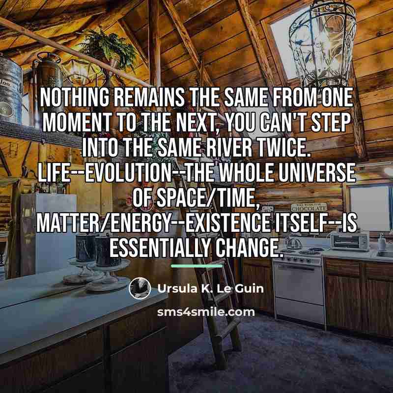 “Nothing remains the same from one moment to the next,…” quote by Ursula K. Le Guin