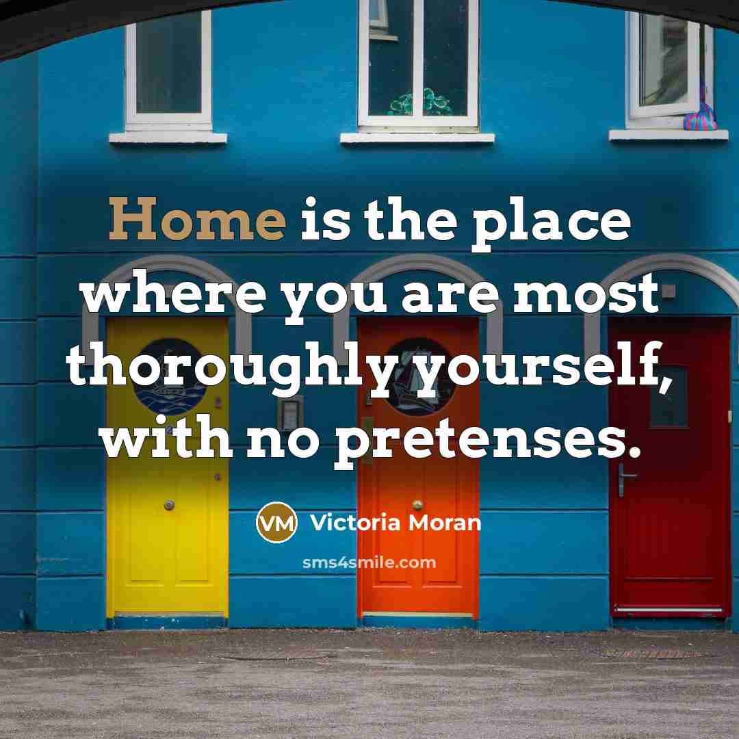 “Home is the place where you are most thoroughly yourself,…” quote by Victoria Moran