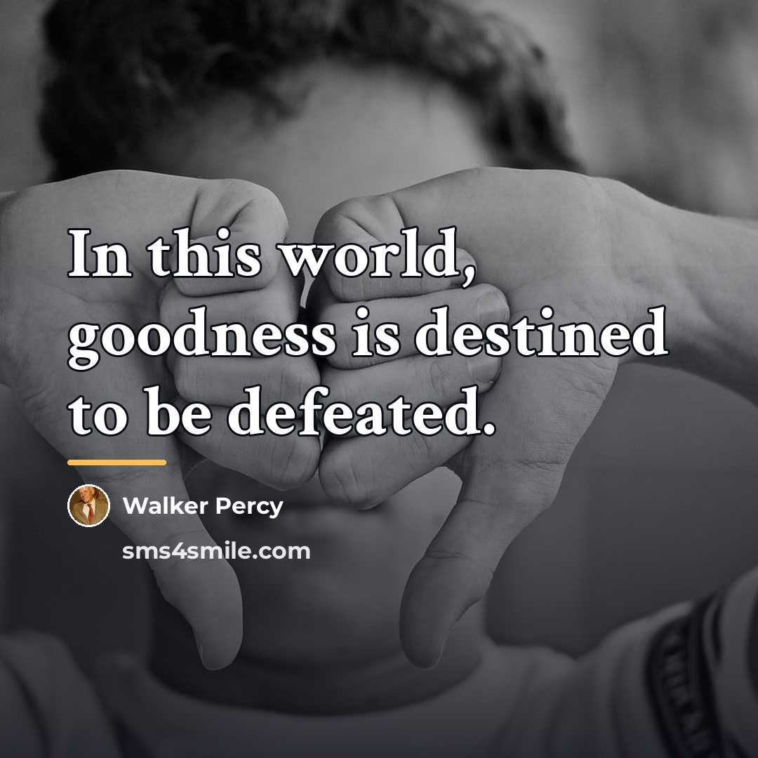 “In this world, goodness is destined to be defeated.…” quote by Walker Percy
