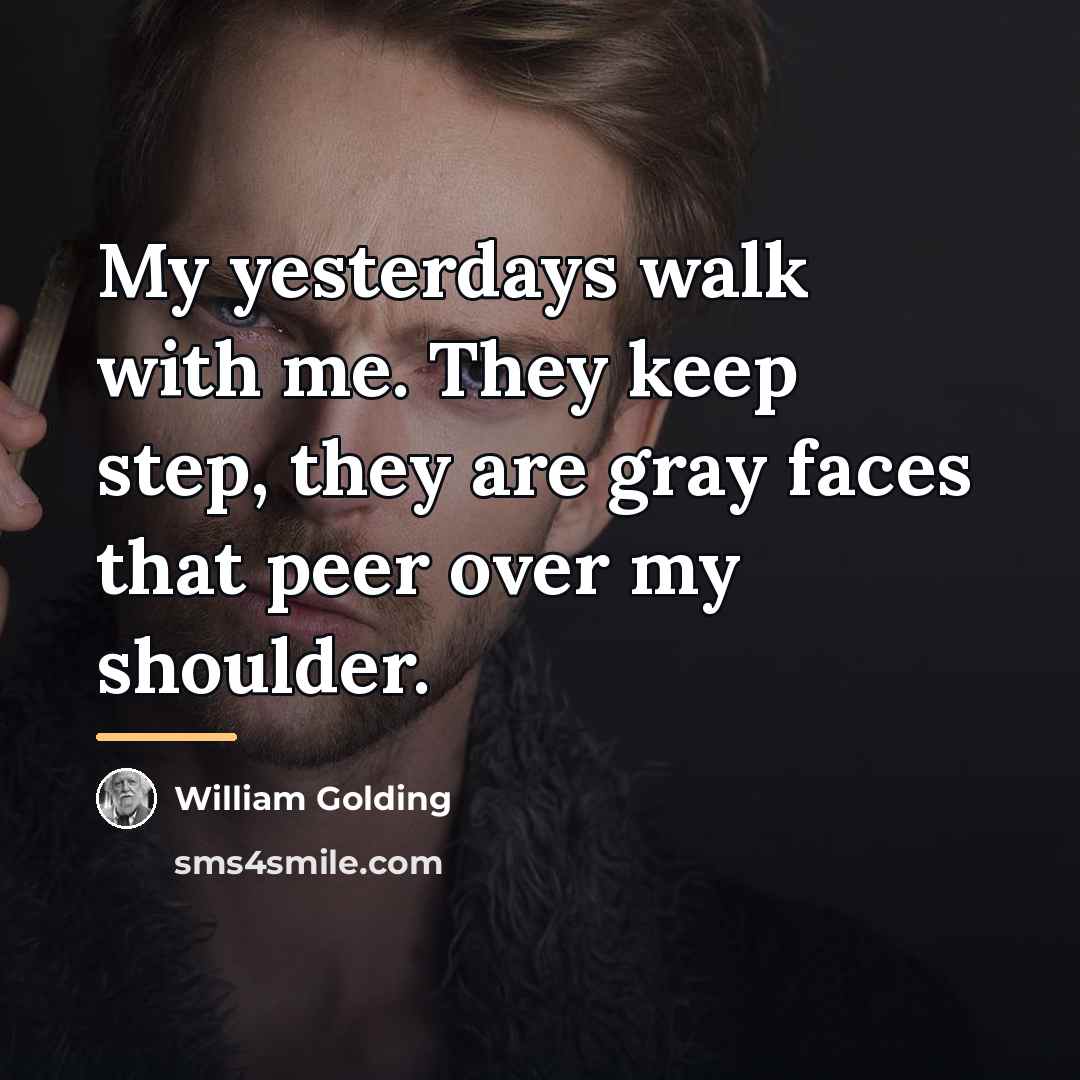 “My yesterdays walk with me. They keep step, they are…” quote by William Golding