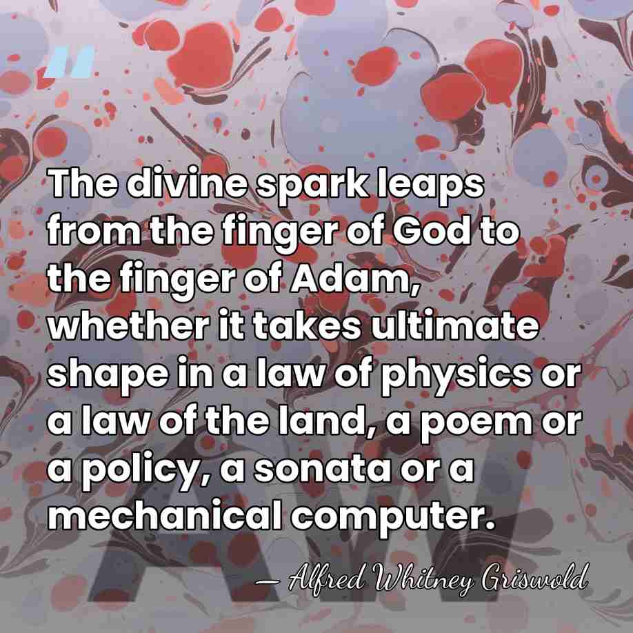 The divine spark leaps from the finger of God to the finger&hellip; - Alfred Whitney Griswold