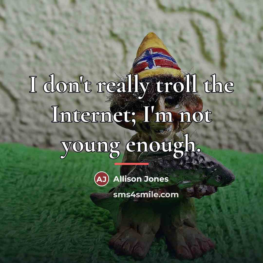 “I don't really troll the Internet; I'm not young enough.…” quote by Allison Jones