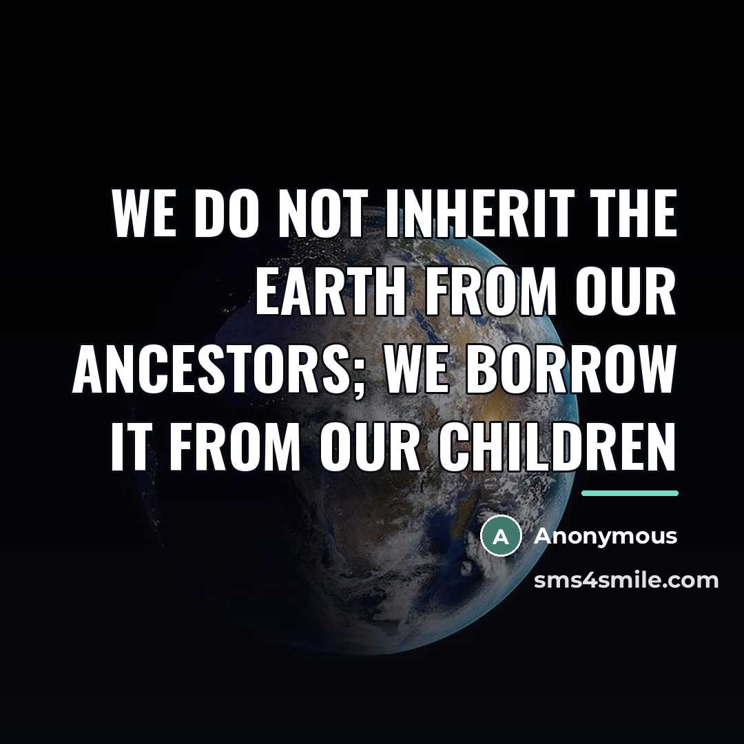 “We do not inherit the earth from our ancestors; we…” quote by Anonymous