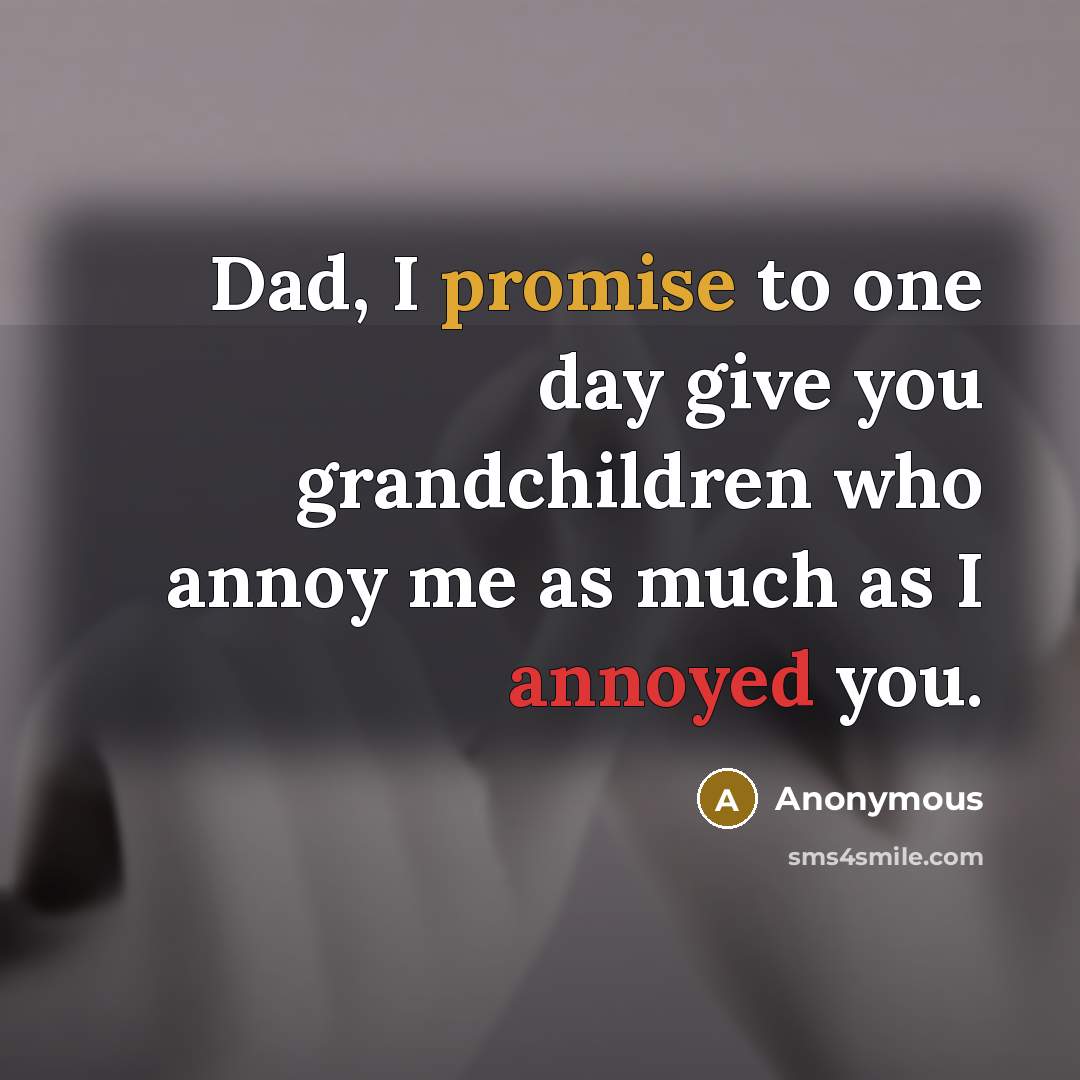 “Dad, I promise to one day give you grandchildren who…” quote by Anonymous