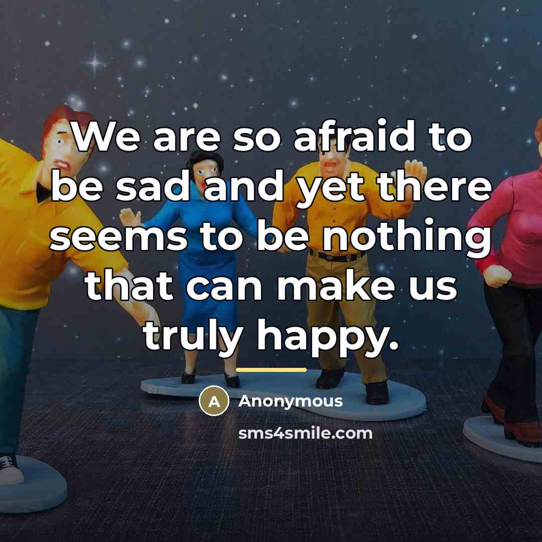 “We are so afraid to be sad and yet there…” quote by Anonymous