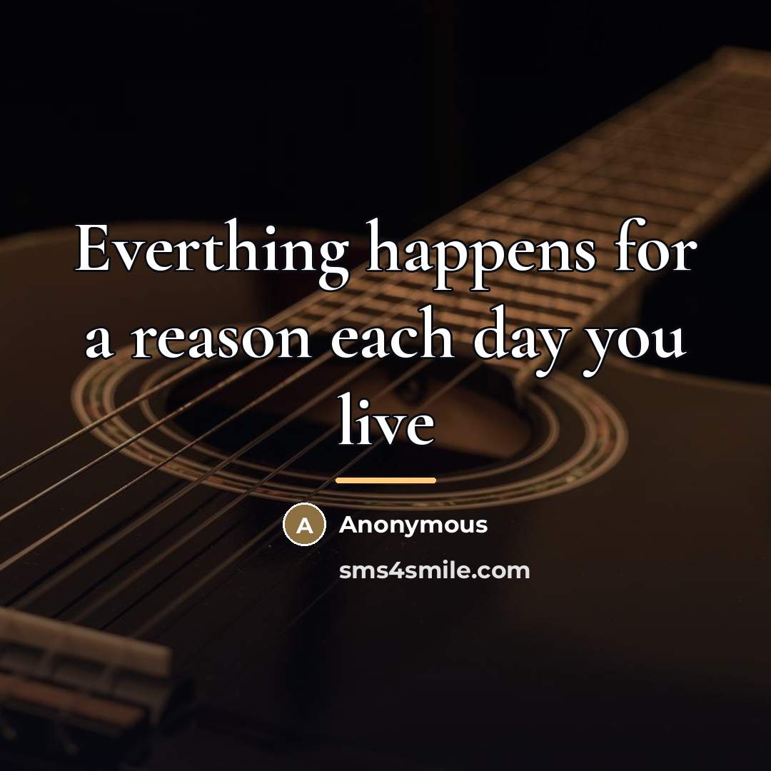 “Everthing happens for a reason each day you live…” quote by Anonymous
