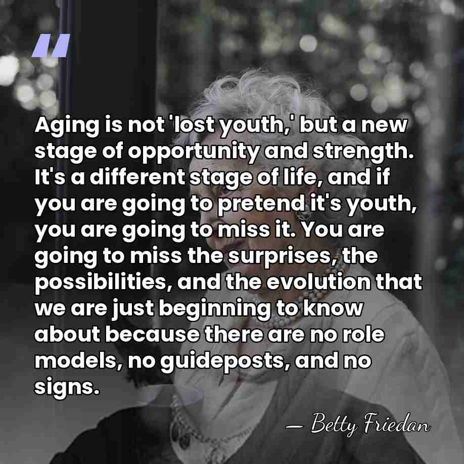 Aging is not 'lost youth,' but a new stage of opportunity and&hellip; - Betty Friedan