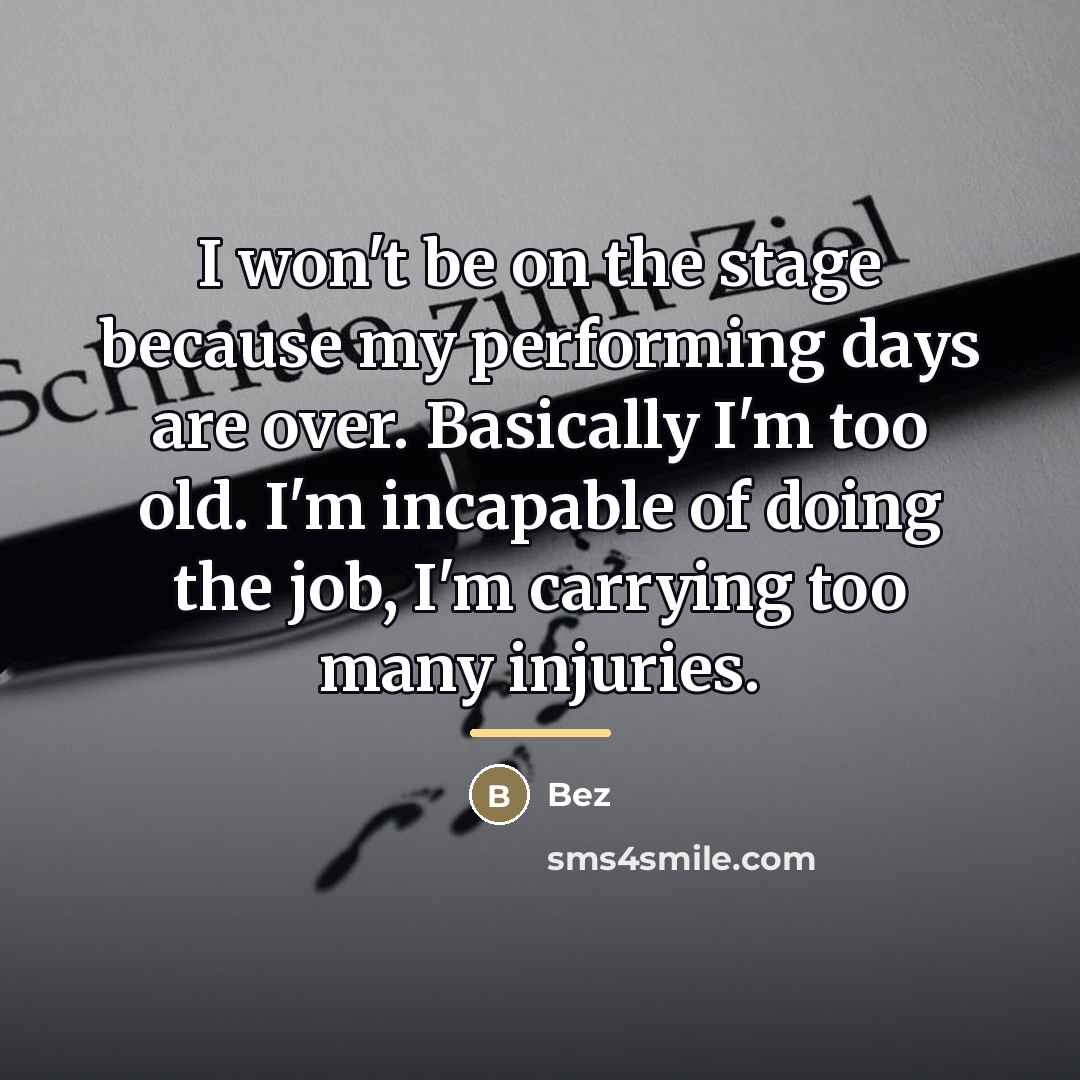 “I won't be on the stage because my performing days…” quote by Bez