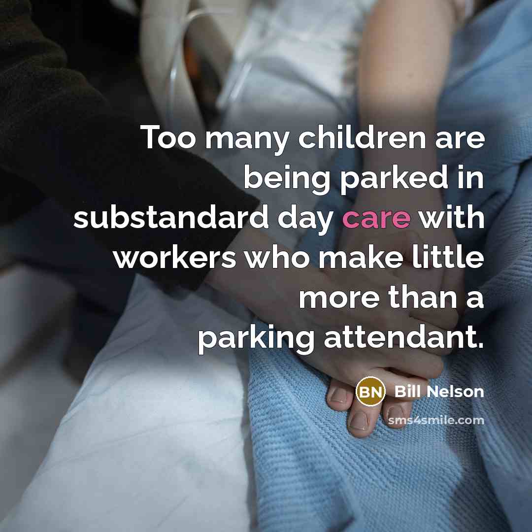 “Too many children are being parked in substandard day care…” quote by Bill Nelson